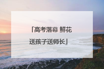 高考落幕 鲜花送孩子送师长